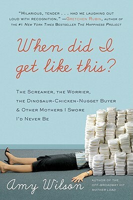 When Did I Get Like This?: The Screamer, the Worrier, the Dinosaur-Chicken-Nugget-Buyer & Other Mothers I Swore I'd Never Be by Amy Wilson