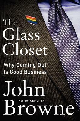 The Glass Closet: Why Coming Out Is Good Business by John Browne