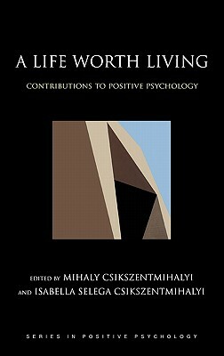 A Life Worth Living: Contributions to Positive Psychology by Isabella Selega Csikszentmihalyi, Mihaly Csikszentmihalyi