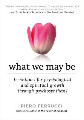 What We May Be: Techniques for Psychological and Spiritual Growth Through Psychosynthesis by Piero Ferrucci