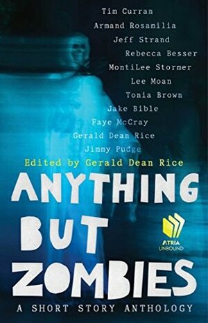 Anything but Zombies: A Short Story Anthology by Rebecca Besser, Lee Moan, Gerald Dean Rice, Armand Rosamilia, Jake Bible, Jimmy Pudge, Jeff Strand, MontiLee Stormer, Tonia Brown, Tim Curran, Faye McCray