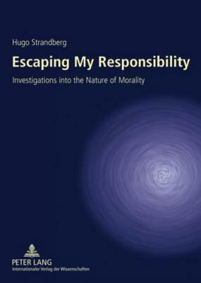 Escaping My Responsibility: Investigations Into the Nature of Morality by Hugo Strandberg
