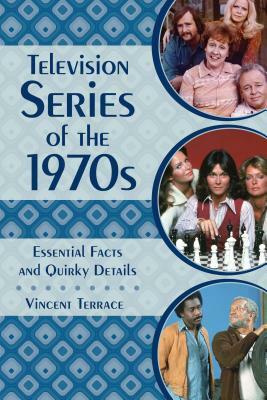 Television Series of the 1970s: Essential Facts and Quirky Details by Vincent Terrace