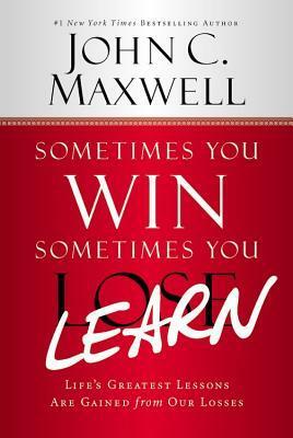 Sometimes You Win--Sometimes You Learn: Life's Greatest Lessons Are Gained from Our Losses by John Wooden, John C. Maxwell
