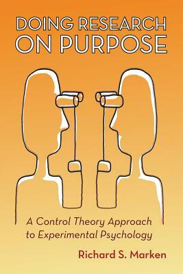 Doing Research on Purpose: A Control Theory Approach to Experimental Psychology by Richard S. Marken