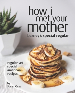 How I Met Your Mother: Barney's Special Regular: Regular yet Special American Recipes by Susan Gray