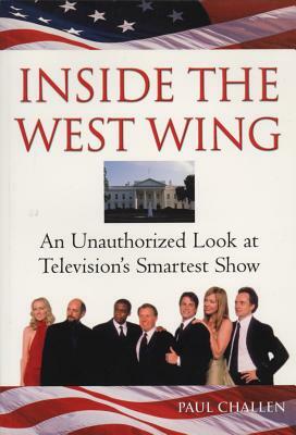 Inside the West Wing: An Unauthorized Look at Television's Smartest Show by Paul C. Challen