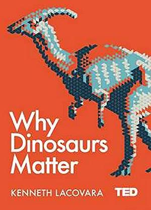 Why Dinosaurs Matter by Kenneth Lacovara