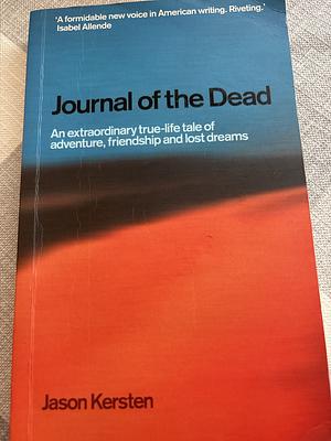 Journal of the Dead: An Extraordinary True-life Tale of Adventure, Friendship and Lost Dreams by Jason Kersten