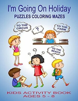 I'm Going On Holiday: Puzzles Coloring Mazes Kids Activity Book Ages 5 - 8 (Kids Activity Books) by Kaye Dennan