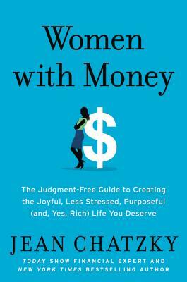 Women with Money: The Judgment-Free Guide to Creating the Joyful, Less Stressed, Purposeful (And, Yes, Rich) Life You Deserve by Jean Chatzky