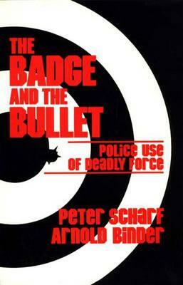The Badge and the Bullet: Police Use of Deadly Force by Arnold Binder