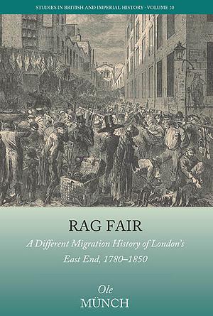 Rag Fair: A Different Migration History of London's East End, 1780-1850 by Ole Münch