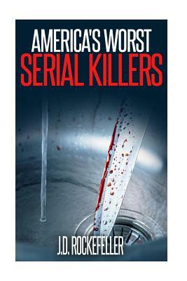 America's Worst Serial Killers by J. D. Rockefeller