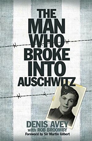 The Man Who Broke Into Auschwitz: A True Story of World War II by Denis Avey