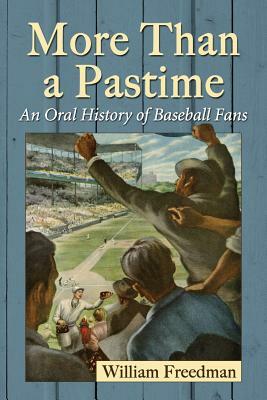 More Than a Pastime: An Oral History of Baseball Fans by William Freedman