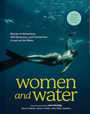 Women and Water: Stories of Adventure, Self-Discovery, and Connection in and on the Water by Noel Russell, Hailey Hirst, Gale Straub