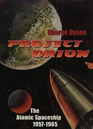 Project Orion: The Atomic Spaceship, 1957 1965 by George Dyson