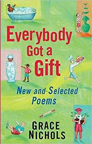 Everybody Got a Gift: New and Selected Poems. Grace Nichols by Grace Nichols