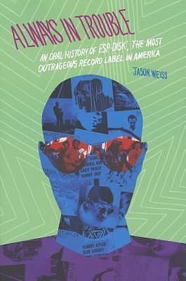Always in Trouble: An Oral History of ESP-Disk', the Most Outrageous Record Label in America by Jason Weiss, Jason Weiss