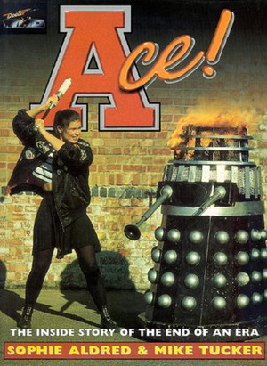 Ace!: The Inside Story of the End of an Era by Mike Tucker, Sophie Aldred