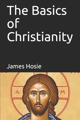 The Basics of Christianity: What is Christianity? by James Hosie