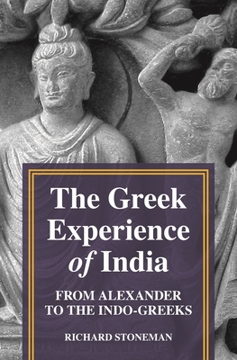 The Greek Experience of India: From Alexander to the Indo-Greeks by Richard Stoneman