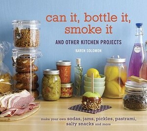 Can It, Bottle It, Smoke It: And Other Kitchen Projects by Karen Solomon