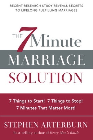The 7-Minute Marriage Solution: 7 Things to Start! 7 Things to Stop! 7 Things that Matter Most! by Stephen Arterburn