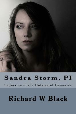 Sandra Storm, PI: Seduction of the Unfaithful Detective by Richard W. Black