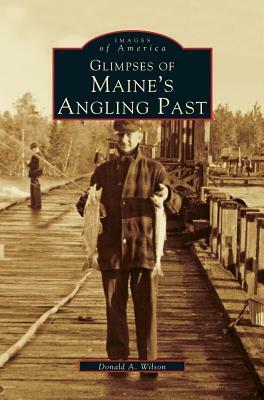 Glimpses of Maine's Angling Past by Donald A. Wilson