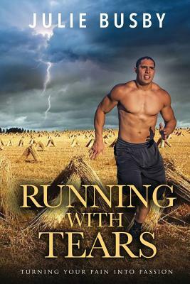 Running With Tears: Turning Your Pain into Passion by Julie Busby
