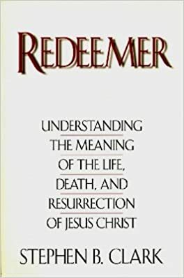 Redeemer: Understanding the Meaning of the Life, Death, and Resurrection of Jesus Christ by Stephen B. Clark