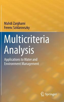 Multicriteria Analysis: Applications to Water and Environment Management by Mahdi Zarghami, Ferenc Szidarovszky