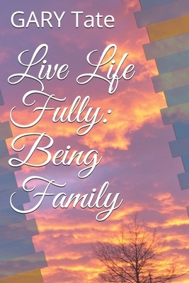 Live Life Fully: Being Family by Gary Tate
