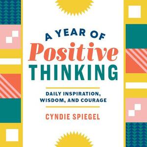 A Year of Positive Thinking: Daily Inspiration, Wisdom, and Courage by Cyndie Spiegel