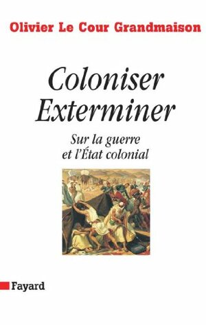 Coloniser. Exterminer : Sur la guerre et l'État colonial (Documents) by Olivier Le Cour Grandmaison