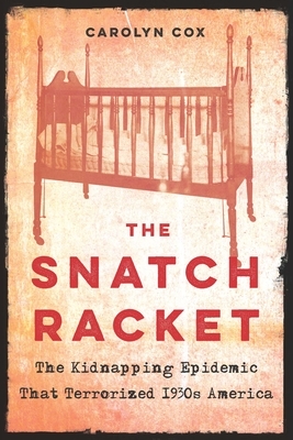 The Snatch Racket: The Kidnapping Epidemic That Terrorized 1930s America by Carolyn Cox