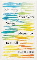 You Were Never Meant to Do It All: A 40-Day Devotional on the Goodness of Being Human by Kelly M. Kapic