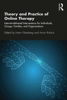 Theory and Practice of Online Therapy: Internet-delivered Interventions for Individuals, Groups, Families, and Organizations by Arnon Rolnick, Haim Weinberg