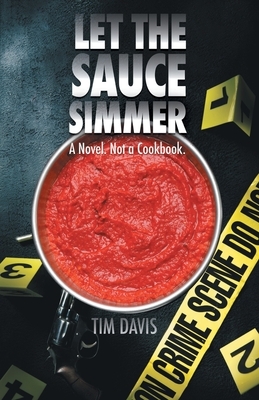 Let the Sauce Simmer: A Novel. Not a Cookbook. by Tim Davis