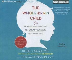 The Whole-Brain Child: 12 Revolutionary Strategies to Nurture Your Child's Developing Mind by Tina Payne Bryson, Daniel J. Siegel