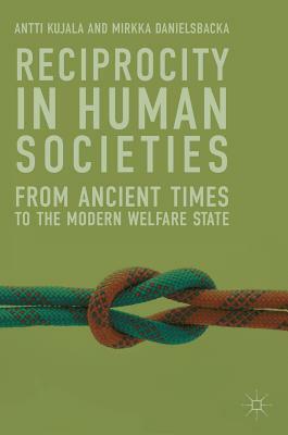 Reciprocity in Human Societies: From Ancient Times to the Modern Welfare State by Mirkka Danielsbacka, Antti Kujala