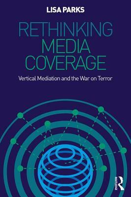 Rethinking Media Coverage: Vertical Mediation and the War on Terror by Lisa Parks