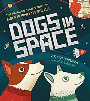 Dogs in Space: The Amazing True Story of Belka and Strelka by Victoria Southgate, Iris Deppe