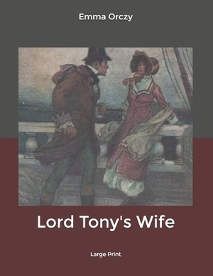 Lord Tony's Wife: Large Print by Emma Orczy