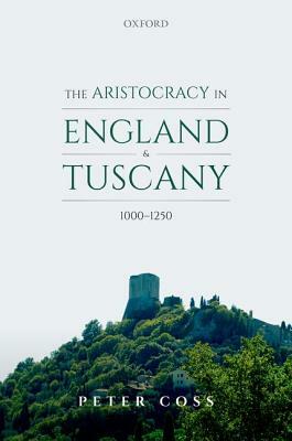 The Aristocracy in England and Tuscany, 1000 - 1250 by Peter Coss