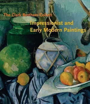 The Clark Brothers Collect: Impressionist and Early Modern Paintings by James A. Ganz, Neil Harris, Michael Conforti