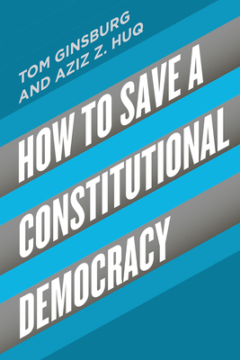 How to Save a Constitutional Democracy by Tom Ginsburg, Aziz Z. Huq