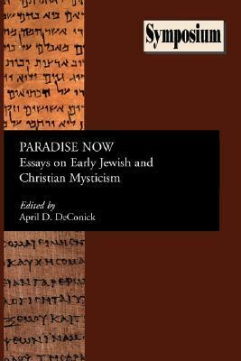 Paradise Now: Essays on Early Jewish and Christian Mysticism by April D. DeConick